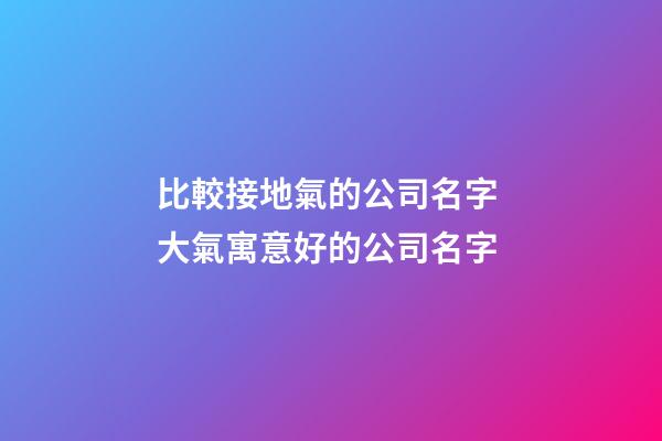 比較接地氣的公司名字 大氣寓意好的公司名字-第1張-公司起名-玄機派